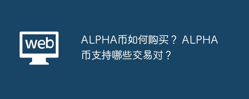 alpha币如何购买？ alpha币支持哪些交易对？ - php中文网